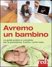 Avremo un bambino. La guida pratica e completa per la gravidanza, il parto, i primi mesi - Janet Balaskas,Yehudi Gordon - copertina