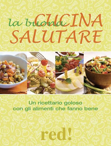 La buona cucina salutare. Un ricettario goloso con gli alimenti che fanno bene - copertina