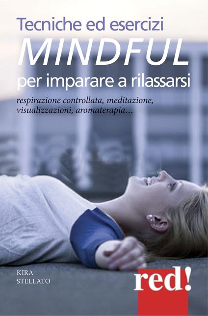 Tecniche ed esercizi mindful per imparare a rilassarsi. Respirazione  controllata, meditazione, visualizzazioni, aromaterapia... - Kira Stellato  - Libro - Red Edizioni - Economici di qualità | IBS