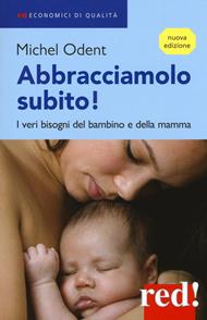 Abbracciamolo subito! I veri bisogni del bambino e della mamma