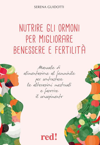 Nutrire gli ormoni per migliorare benessere e fertilità. Manuale di alimentazione al femminile per contrastare le alterazioni mestruali e favorire il concepimento - Serena Guidotti - copertina