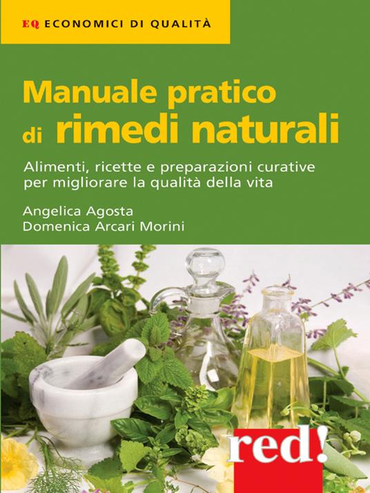 Manuale pratico di rimedi naturali. Alimenti, ricette e preparazioni curative per migliorare la qualità della vita - Angelica Agosti,Domenica Arcari Morini - ebook