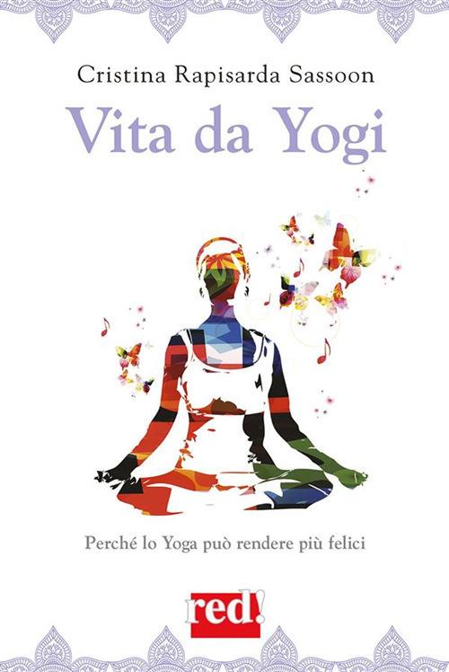 Vita da yogi. Perché lo yoga può rendere più felici - Cristina Rapisarda Sassoon - ebook