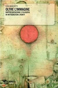 Oltre l'immagine. Rappresentazione e filosofia in Wittgenstein e Rorty - Luca Marchetti - copertina