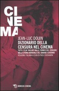 Dizionario della censura nel cinema. Tutti i film tagliati dalle forbici del censore nella storia mondiale del grande schermo - Jean-Luc Douin - copertina