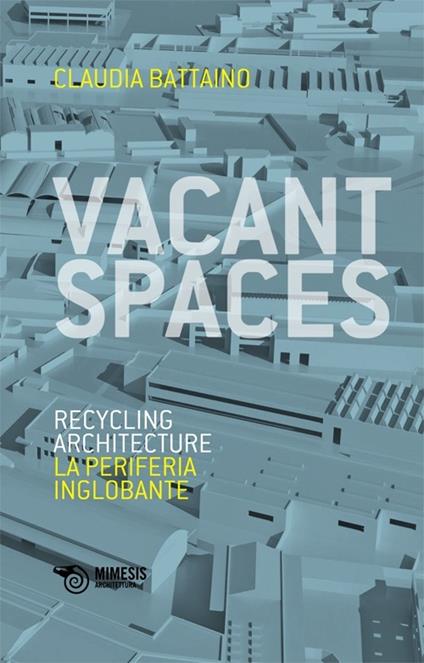 Vacant spaces. Recycling architecture. La periferia inglobante - Claudia Battaino - copertina