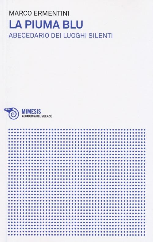 La piuma blu. Abecedario dei luoghi silenti - Marco Ermentini - copertina