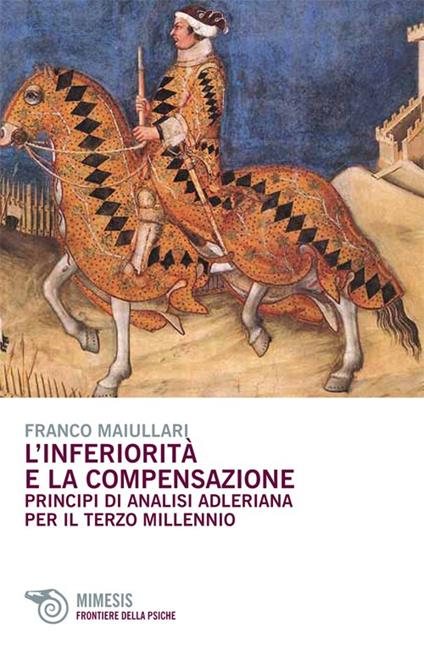 L' inferiorità e la compensazione. Principi di analisi adleriana per ilterzo millennio - Franco Maiullari - copertina