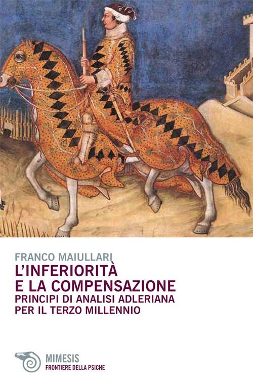 L' inferiorità e la compensazione. Principi di analisi adleriana per ilterzo millennio - Franco Maiullari - copertina