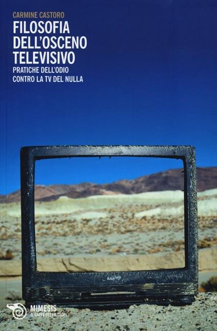 Filosofia dell'osceno televisivo. Pratiche dell'odio contro la TV del nulla - Carmine Castoro - copertina