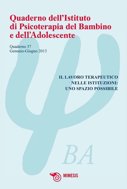 Quaderno dell'istituto di psicoterapia del bambino e dell'adolescente. Vol. 37: Lavoro terapeutico nelle istituzioni: uno spazio possibile. - copertina