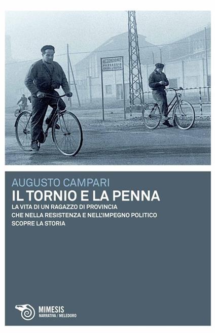 Il tornio e la penna. La vita di un ragazzo di provincia che nella resistenza e nell'impegno politico scopre la storia - Augusto Campari - copertina