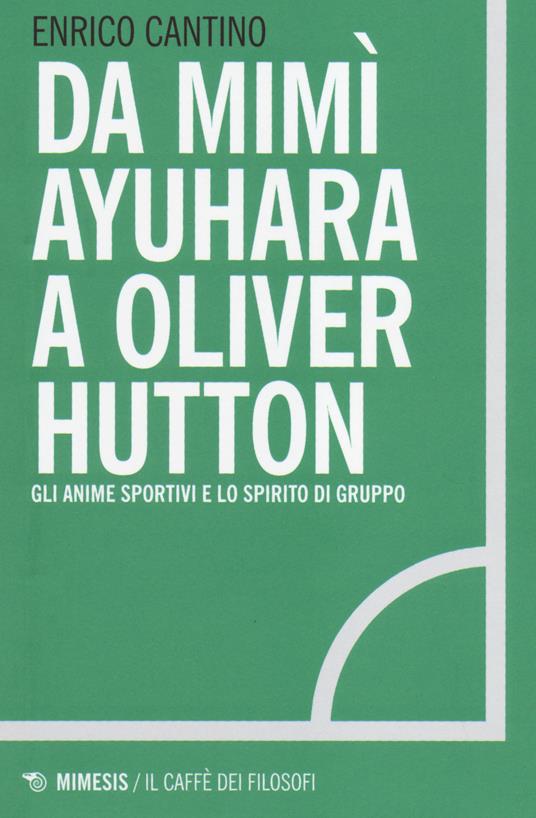 Da Mimì Ayuhara a Oliver Hutton. Gli anime sportivi e lo spirito di squadra - Enrico Cantino - 2