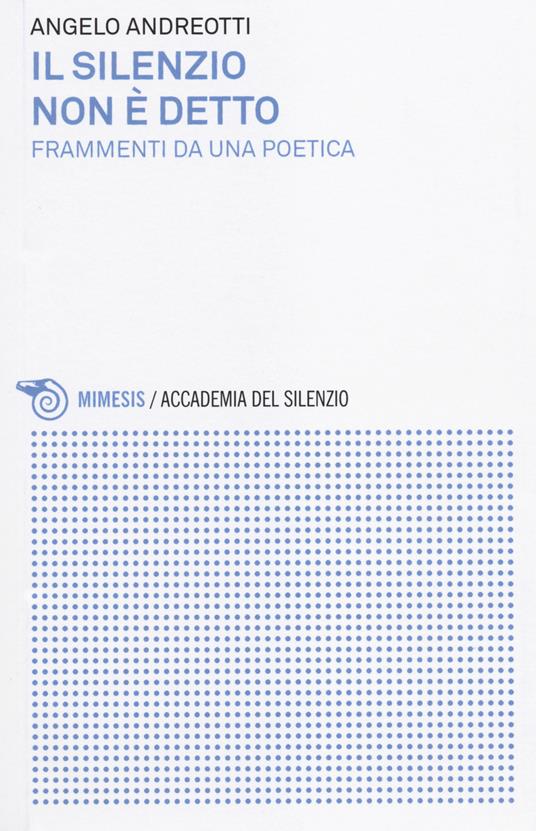 Il silenzio non è detto. Frammenti da una poetica - Angelo Andreotti - copertina