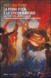 La penna d'oca e lo stocco d'acciaio. Gian Pietro Lucini, Arcangelo Ghisleri e i periodici repubblicani nella crisi di fine secolo - P. Luigi Ferro - copertina