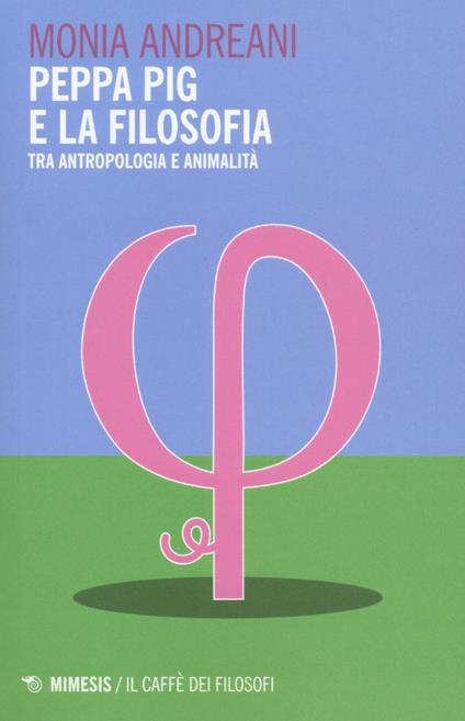 Peppa Pig e la filosofia. Tra antropologia e animalità - Monia Andreani - copertina