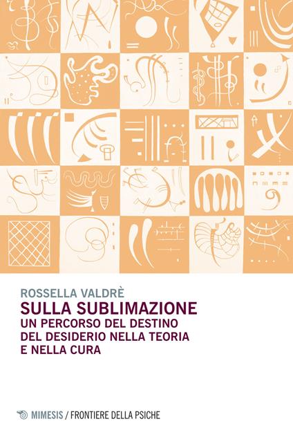 Sulla sublimazione. Un percorso del destino del desiderio nella teoria e nella cura - Rossella Valdrè - copertina