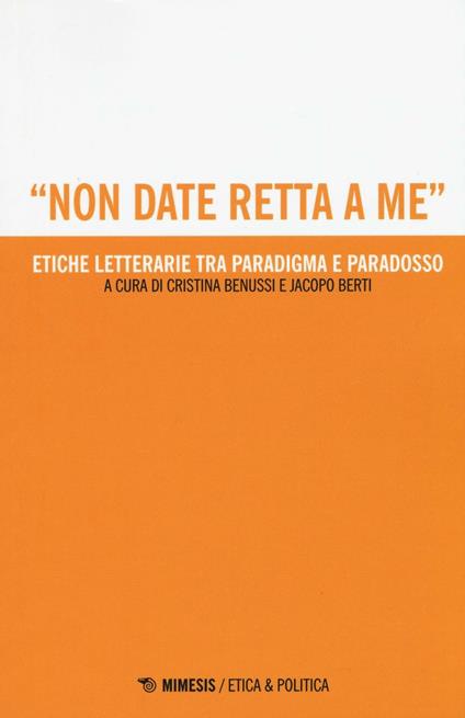 «Non date retta a me». Etiche letterarie tra paradigma e paradosso - Benussi,Berti - copertina