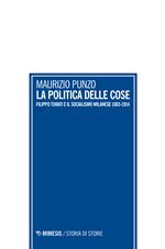 La politica delle cose. Filippo Turati e il socialismo milanese 1883-1914