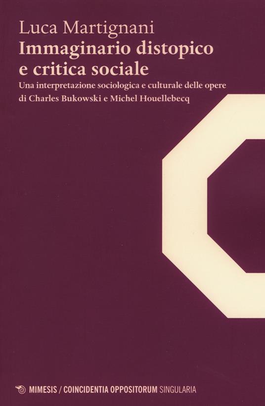 Immaginario distopico e critica sociale. Una interpretazione sociologica e culturale delle opere di Charles Bukowski e Michel Houellebecq - Luca Martignani - copertina