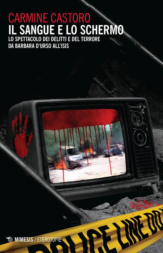 Il sangue e lo schermo. Lo spettacolo dei delitti e del terrore da Barbara D'Urso all'ISIS - Carmine Castoro - copertina