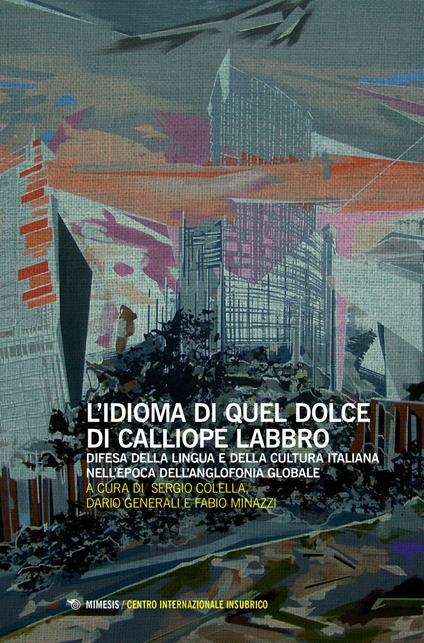 L' idioma di quel dolce di Calliope labbro. Difesa della lingua e della cultura italiana nell'epoca dell'anglofonia globale. Atti della Giornata di studi (Milano, 7 maggio 2016) - copertina