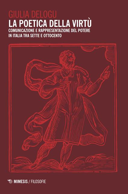 La poetica della virtù. Comunicazione e rappresentazione del potere in Italia tra Sette e Ottocento - Giulia Delogu - copertina