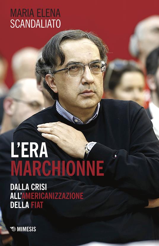 L' era Marchionne. Dalla crisi all'americanizzazione della Fiat - Maria Elena Scandaliato - ebook