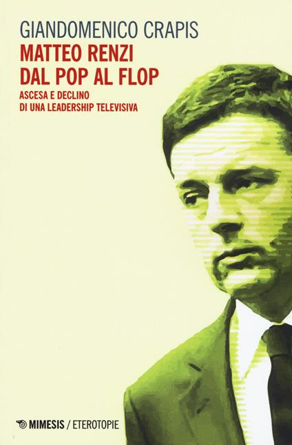 Matteo Renzi, dal pop al flop. Ascesa e declino di una leadership televisiva - Giandomenico Crapis - copertina