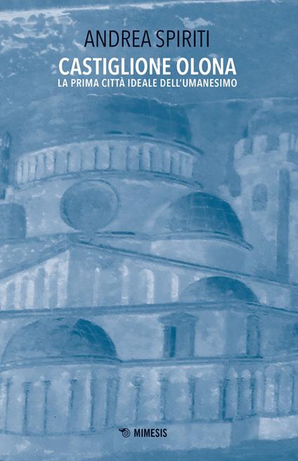 Castiglione Olona. La prima città ideale dell'Umanesimo - Andrea Spiriti - copertina