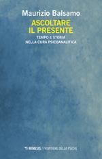 Ascoltare il presente. Tempo e storia nella cura psicoanalitica