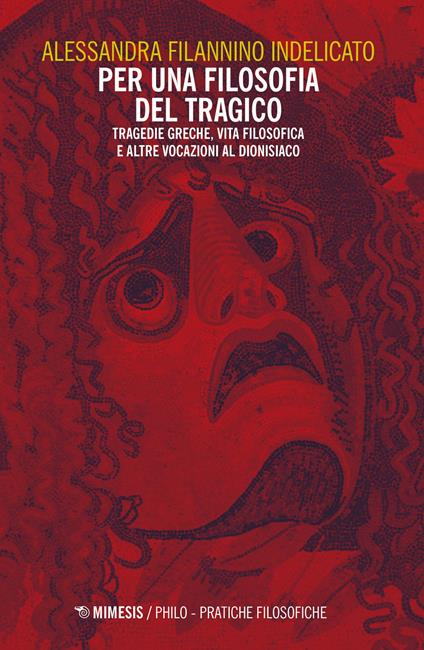 Per una filosofia del tragico. Tragedie greche, vita filosofica e altre vocazioni al dionisiaco - Alessandra Filannino Indelicato - copertina