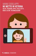 Mi metto in vetrina. Selfie, Facebook, Apple, Hello Kitty, Renzi e altre «vetrinizzazioni»