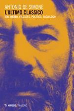 L' ultimo classico. Max Weber. Filosofo, politico, sociologo