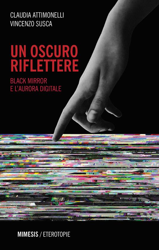 Un oscuro riflettere. Black Mirror e l'aurora digitale - Claudia Attimonelli,Vincenzo Susca - copertina