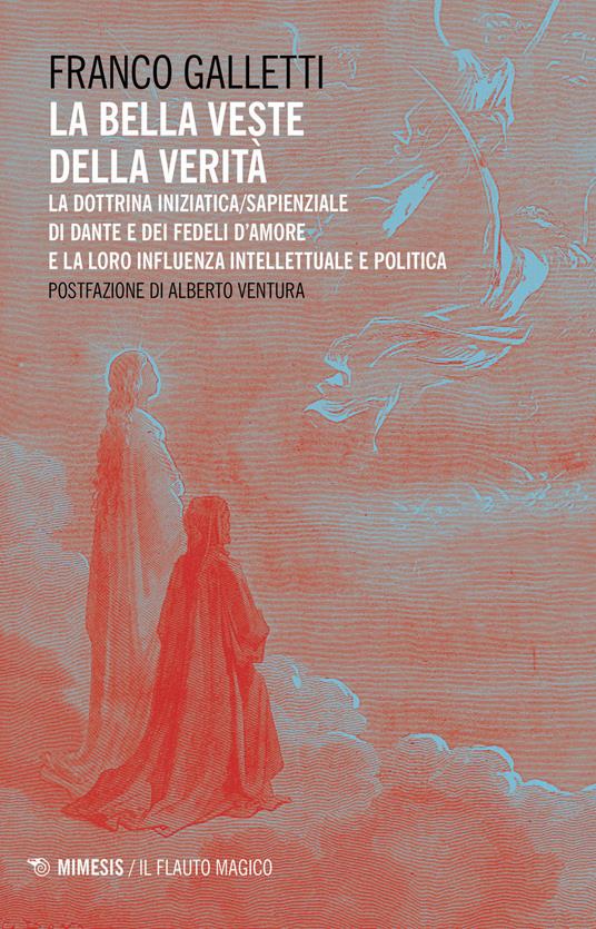 La bella veste della verità. La dottrina iniziatica/sapienziale di Dante e dei fedeli d'amore la la loro influenza intellettuale e politica - Franco Galletti - copertina