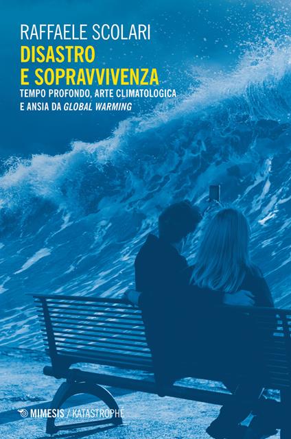 Disastro e sopravvivenza. Tempo profondo, arte climatologica e ansia da Global Warming - Raffaele Scolari - copertina