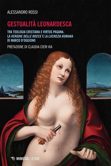 Gestualità leonardesca. Tra teologia cristiana e virtus pagana: la Vergine delle rocce e la Lucrezia romana di Marco D'Oggiono - Alessandro Rossi - ebook