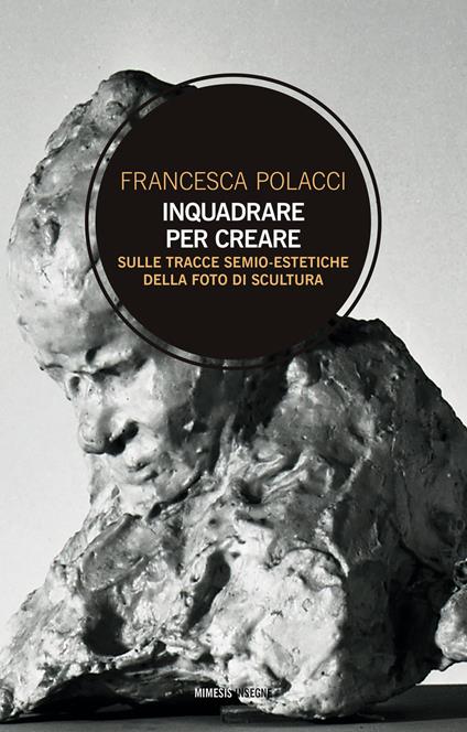 Inquadrare per creare. Sulle tracce semio-estetiche della foto di scultura - Francesca Polacci - copertina