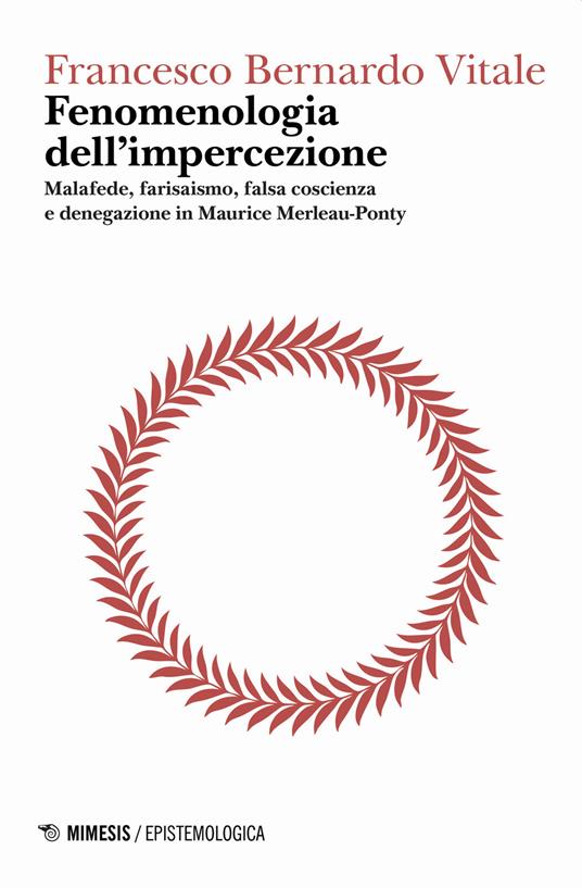 Fenomenologia dell'impercezione. Malafede, farisaismo, falsa coscienza e denegazione in Maurice Merleau-Ponty. Vol. 1: Logica del punto cieco. - Francesco Bernardo Vitale - copertina