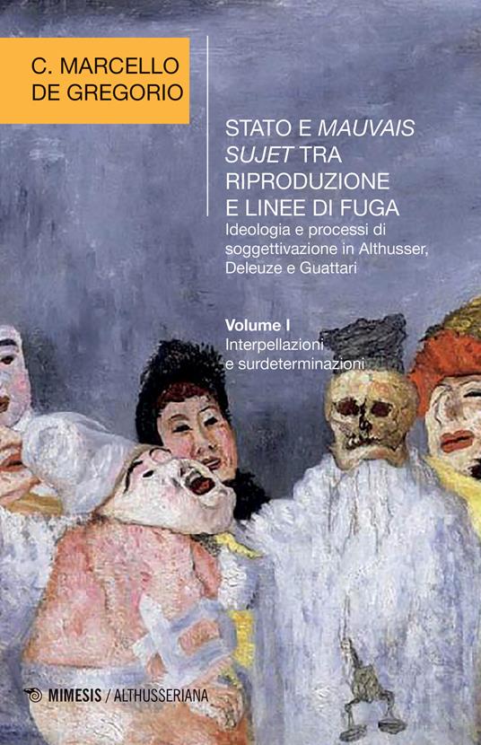 Stato e mauvais sujet tra riproduzione e linee di fuga. Ideologia e processi di soggettivazione in Althusser, Deleuze e Guattari. Vol. 1: Interpellazioni e surdeterminazioni. - C. Marcello De Gregorio - copertina