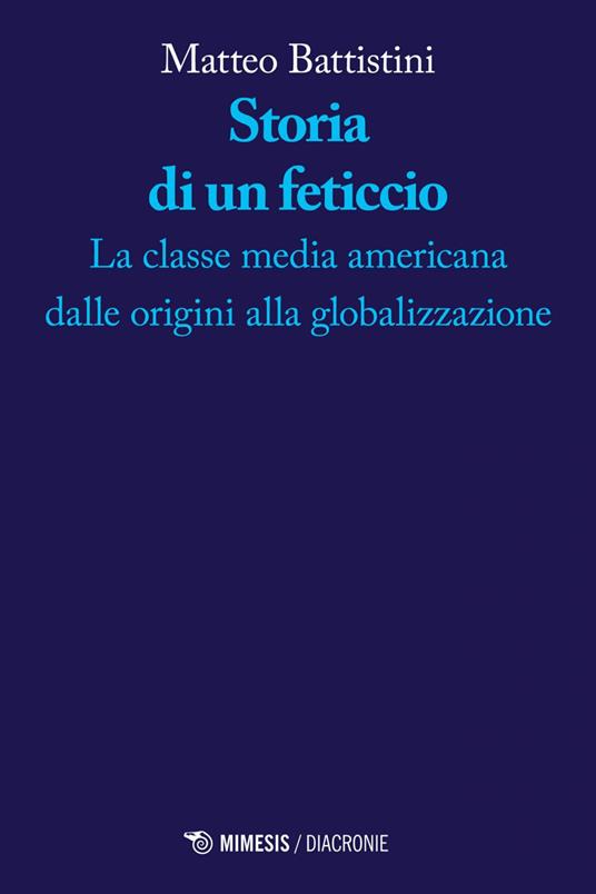 Storia di un feticcio. La classe media americana dalle origini alla globalizzazione - Matteo Battistini - ebook