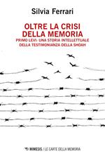 Oltre la crisi della memoria. Primo Levi: una storia intellettuale della testimonianza della shoah