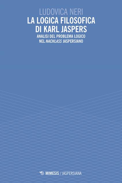 La logica filosofica di Karl Jaspers. Analisi del problema logico nel «Nachlass» jaspersiano - Ludovica Neri - copertina