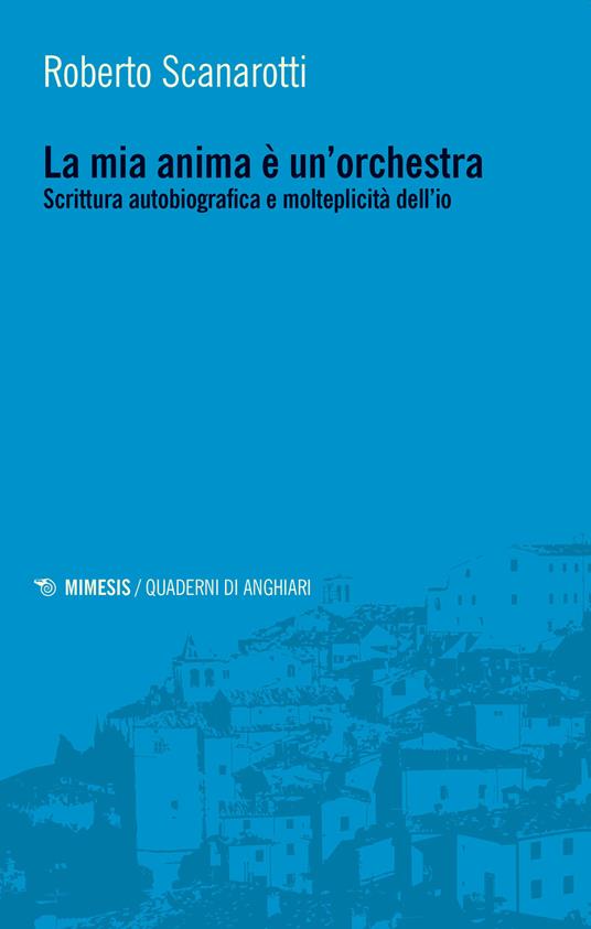 La mia anima è un'orchestra. Scrittura autobiografica e molteplicità dell'io - Roberto Scanarotti - copertina