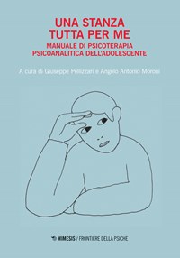 Una stanza tutta per me. Manuale di psicoterapia psicoanalitica  dell'adolescente - Giuseppe Pellizzari - Angelo Antonio Moroni - Libro -  Mimesis - Frontiere della psiche