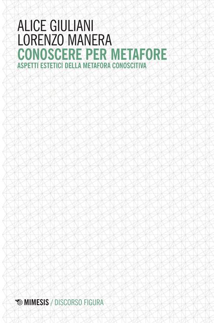 Conoscere per metafore. Aspetti estetici della metafora conoscitiva - Alice Giuliani,Lorenzo Manera - copertina