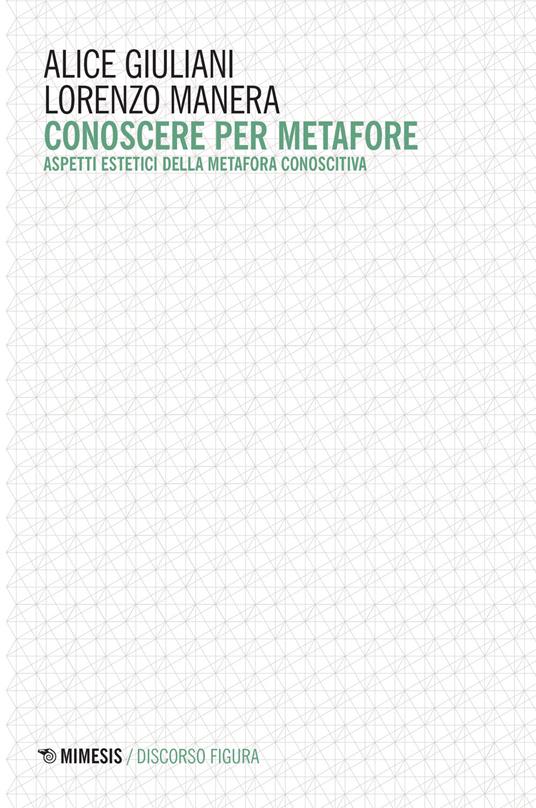 Conoscere per metafore. Aspetti estetici della metafora conoscitiva - Alice Giuliani,Lorenzo Manera - copertina