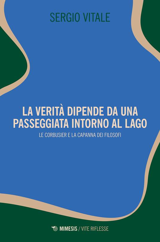 La verità dipende da una passeggiata intorno al lago. Le Corbusier e la capanna dei filosofi - Sergio Vitale - copertina