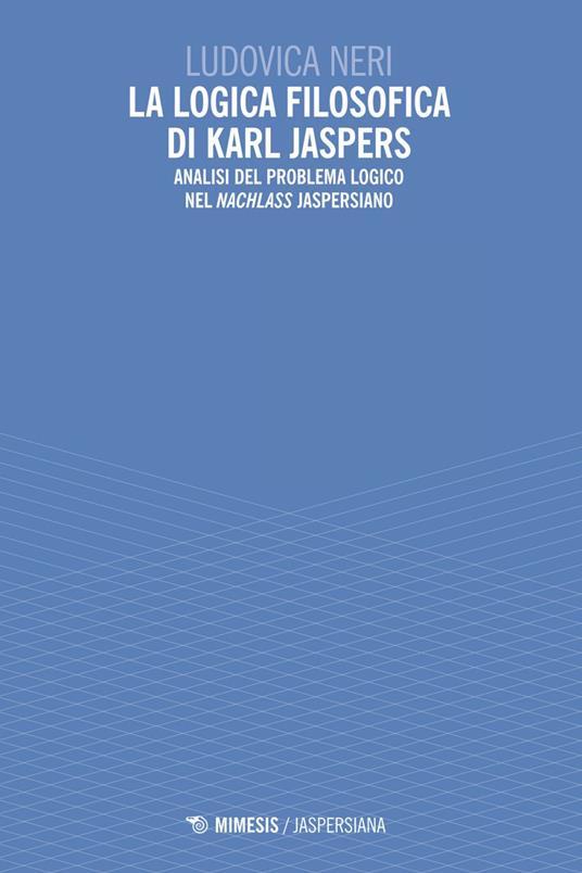 La logica filosofica di Karl Jaspers. Analisi del problema logico nel «Nachlass» jaspersiano - Ludovica Neri - ebook